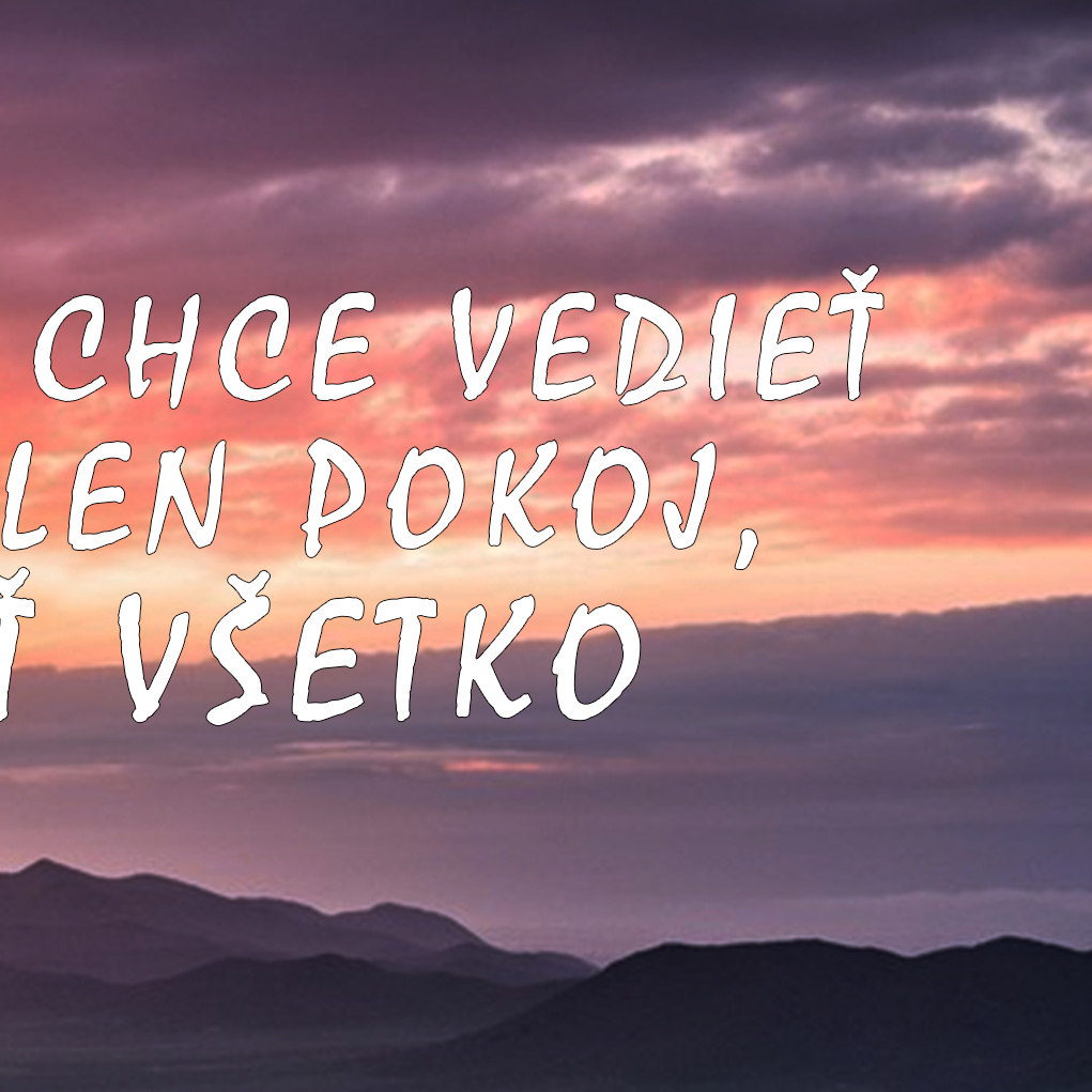 NIEKTO CHCE VIDIEŤ, NIEKTO CHCE VEDIEŤ LIETAŤ A NIEKTO CHCE MAŤ LEN POKOJ, NO NIKTO NEMÔŽE MAŤ VŠETKO
