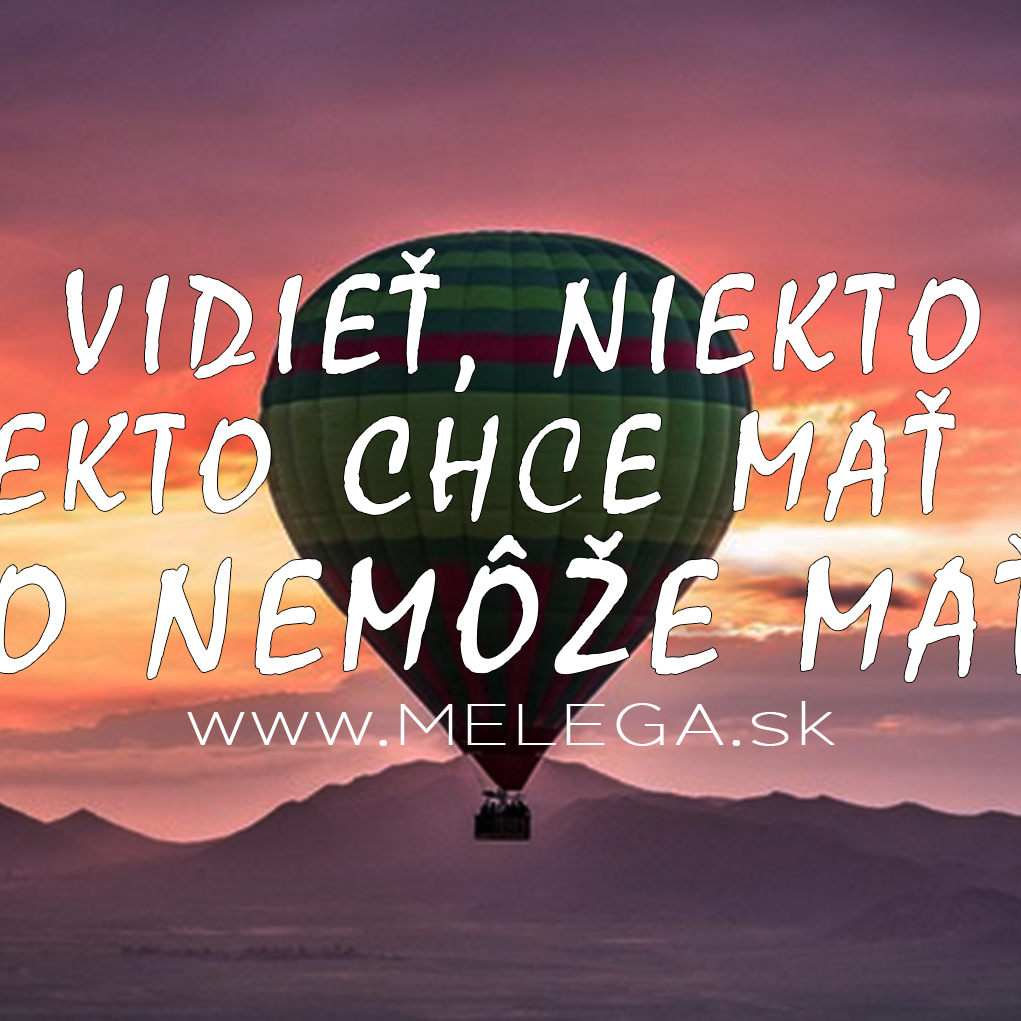 NIEKTO CHCE VIDIEŤ, NIEKTO CHCE VEDIEŤ LIETAŤ A NIEKTO CHCE MAŤ LEN POKOJ, NO NIKTO NEMÔŽE MAŤ VŠETKO