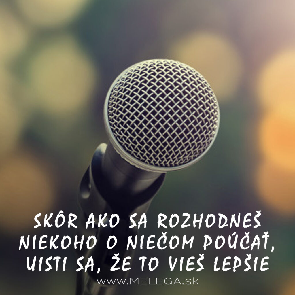 SKÔR AKO SA ROZHODNEŠ NIEKOHO O NIEČOM POÚČAŤ, UISTI SA, ŽE TO VIEŠ LEPŠIE