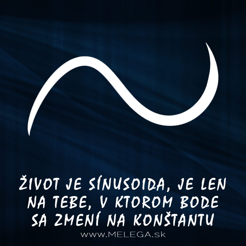 ŽIVOT JE SÍNUSOIDA, JE LEN NA TEBE, V KTOROM BODE SA ZMENÍ NA KONŠTANTU
